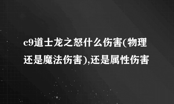c9道士龙之怒什么伤害(物理还是魔法伤害),还是属性伤害