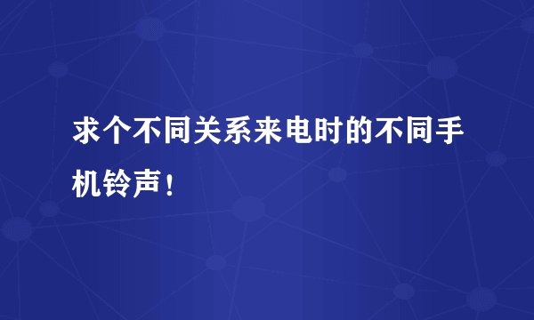 求个不同关系来电时的不同手机铃声！