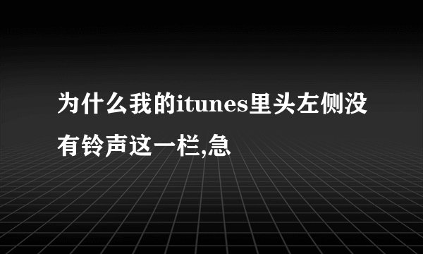 为什么我的itunes里头左侧没有铃声这一栏,急