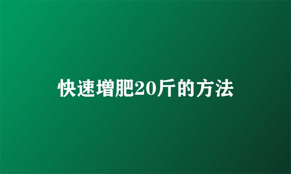 快速增肥20斤的方法