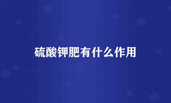 硫酸钾肥有什么作用