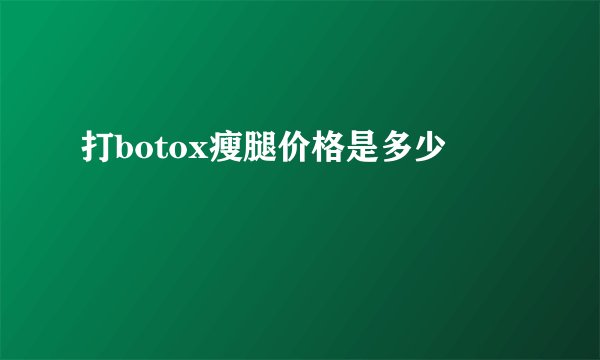 打botox瘦腿价格是多少