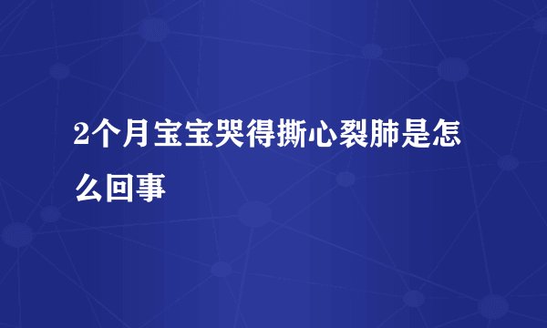 2个月宝宝哭得撕心裂肺是怎么回事