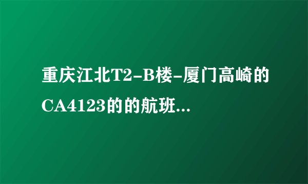 重庆江北T2-B楼-厦门高崎的CA4123的的航班在哪个登机口？