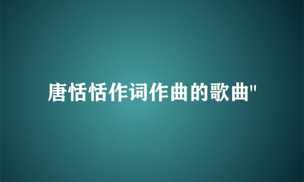 唐恬恬作词作曲的歌曲