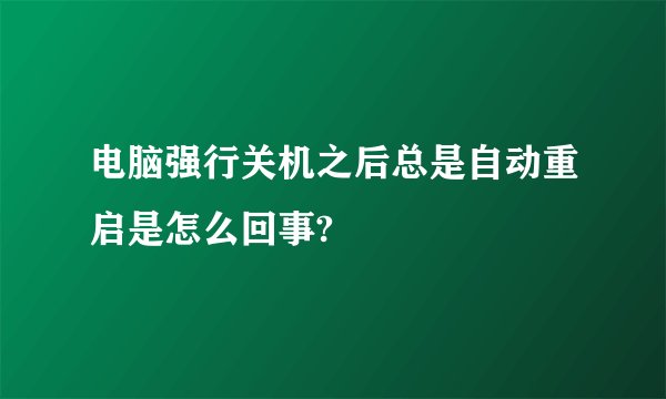 电脑强行关机之后总是自动重启是怎么回事?