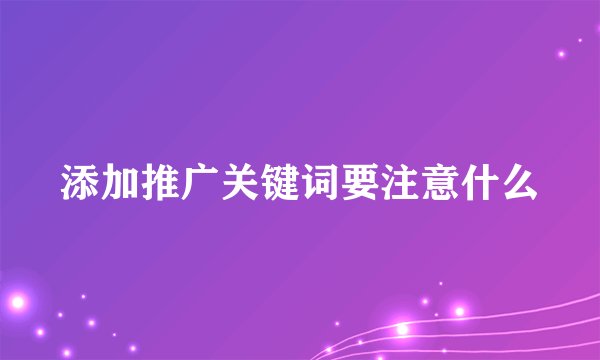 添加推广关键词要注意什么