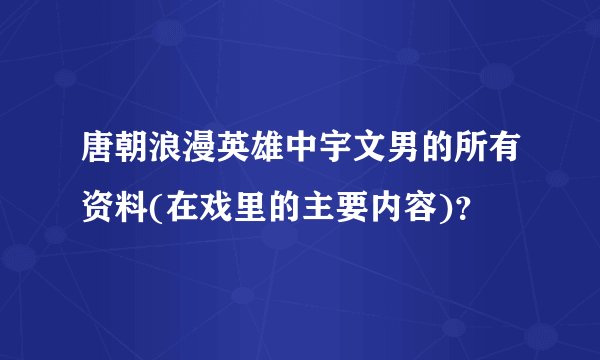唐朝浪漫英雄中宇文男的所有资料(在戏里的主要内容)？