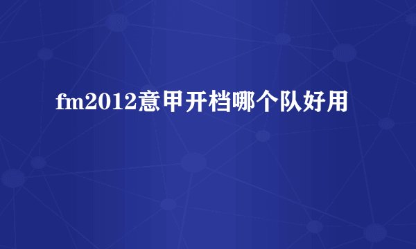 fm2012意甲开档哪个队好用