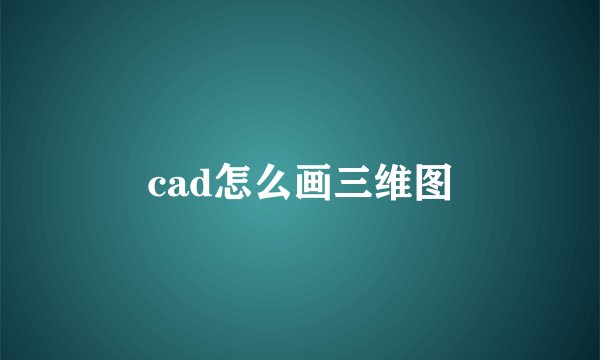 cad怎么画三维图