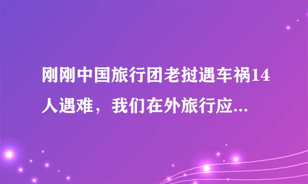 刚刚中国旅行团老挝遇车祸14人遇难，我们在外旅行应该如何保护自我人生安全？