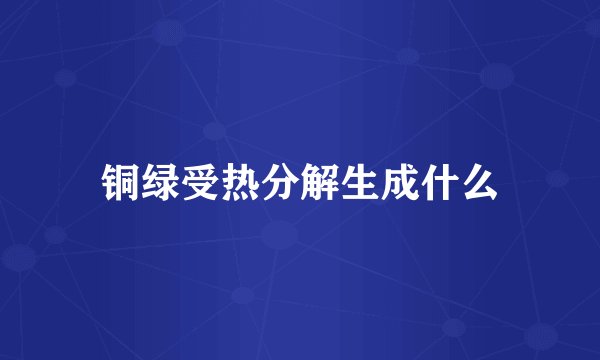 铜绿受热分解生成什么