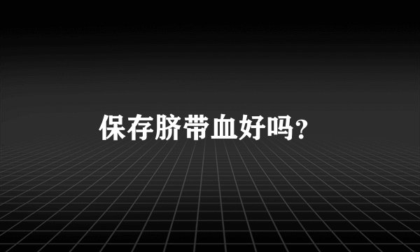 保存脐带血好吗？