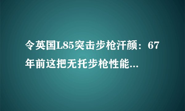 令英国L85突击步枪汗颜：67年前这把无托步枪性能可靠自带光瞄！