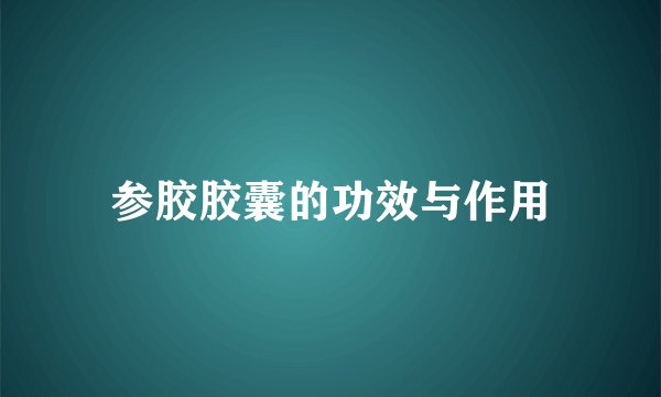 参胶胶囊的功效与作用