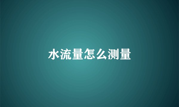 水流量怎么测量