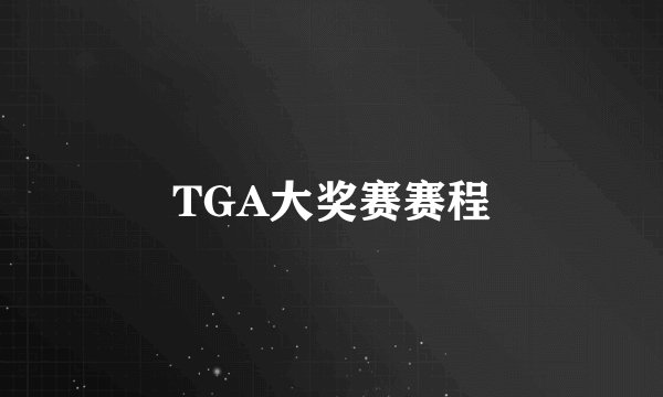 TGA大奖赛赛程