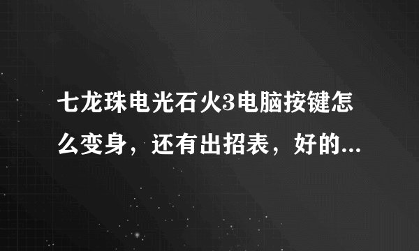 七龙珠电光石火3电脑按键怎么变身，还有出招表，好的我会加分很多的