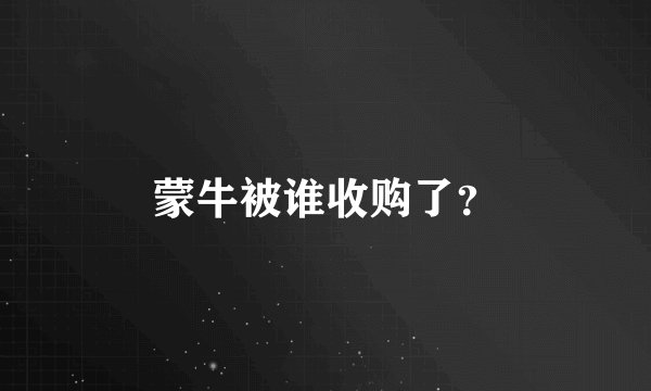 蒙牛被谁收购了？