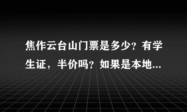 焦作云台山门票是多少？有学生证，半价吗？如果是本地人会不会便宜点？
