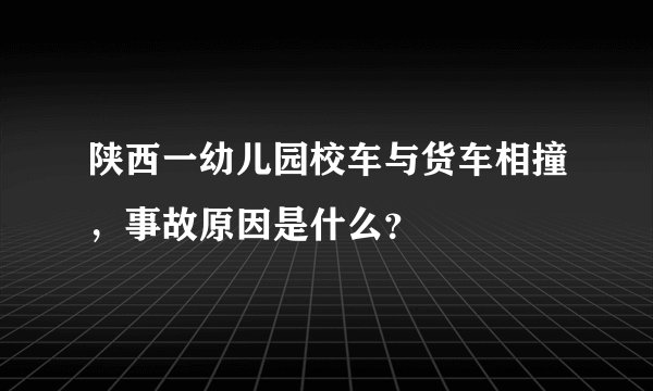 陕西一幼儿园校车与货车相撞，事故原因是什么？
