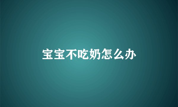 宝宝不吃奶怎么办
