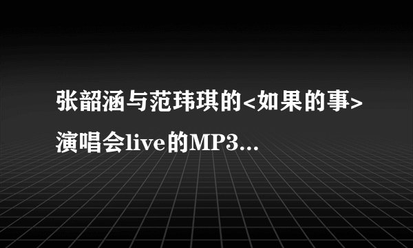 张韶涵与范玮琪的<如果的事>演唱会live的MP3哪里有下载?