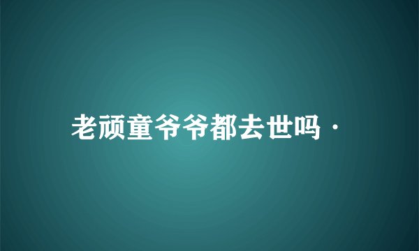 老顽童爷爷都去世吗·