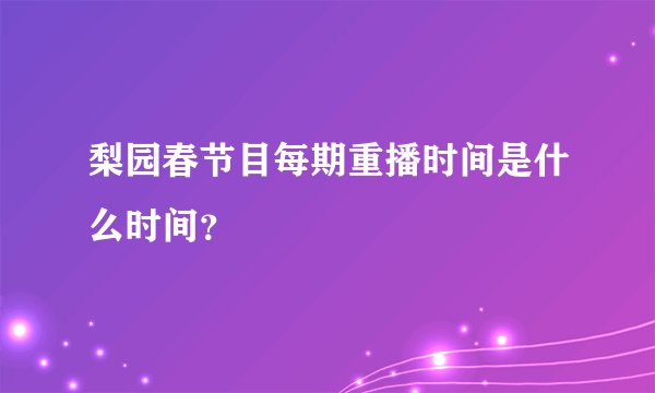 梨园春节目每期重播时间是什么时间？