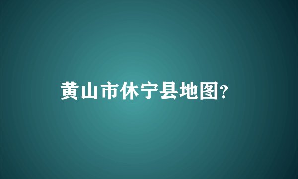 黄山市休宁县地图？
