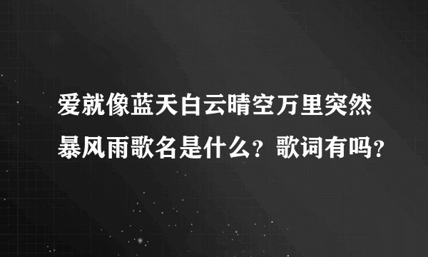 爱就像蓝天白云晴空万里突然暴风雨歌名是什么？歌词有吗？