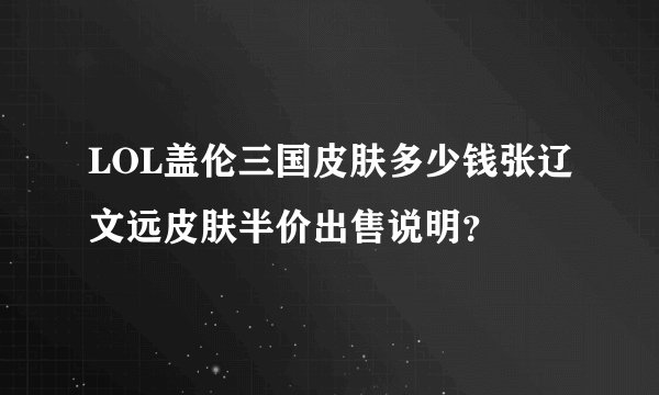 LOL盖伦三国皮肤多少钱张辽文远皮肤半价出售说明？