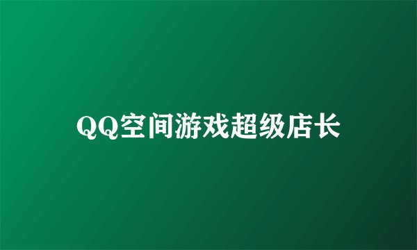 QQ空间游戏超级店长
