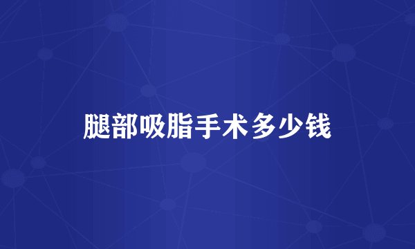 腿部吸脂手术多少钱