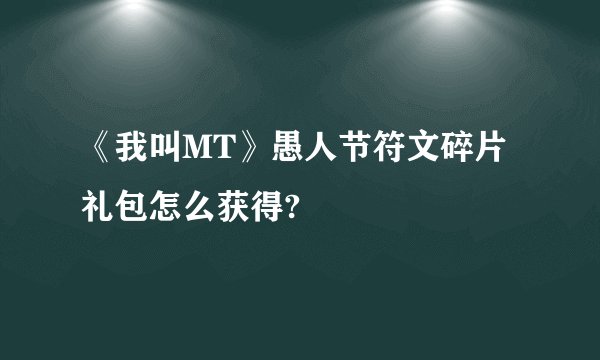 《我叫MT》愚人节符文碎片礼包怎么获得?