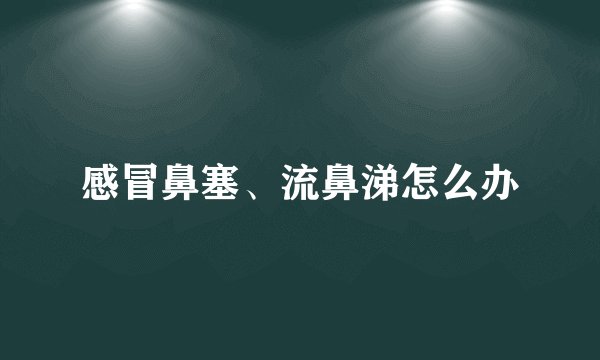 感冒鼻塞、流鼻涕怎么办