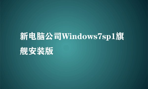 新电脑公司Windows7sp1旗舰安装版