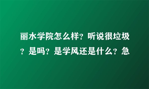 丽水学院怎么样？听说很垃圾？是吗？是学风还是什么？急