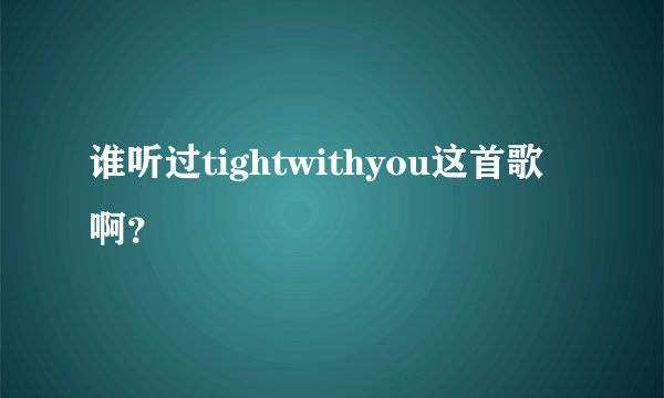 谁听过tightwithyou这首歌啊？