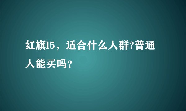 红旗l5，适合什么人群?普通人能买吗？