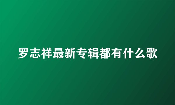 罗志祥最新专辑都有什么歌