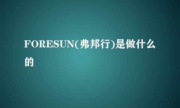 FORESUN(弗邦行)是做什么的