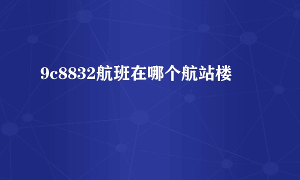 9c8832航班在哪个航站楼