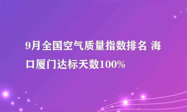 9月全国空气质量指数排名 海口厦门达标天数100%