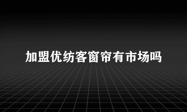 加盟优纺客窗帘有市场吗