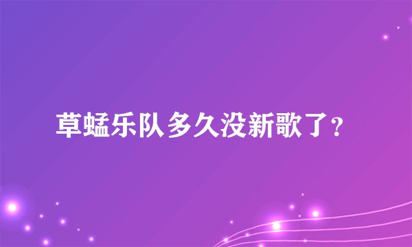 草蜢乐队多久没新歌了？