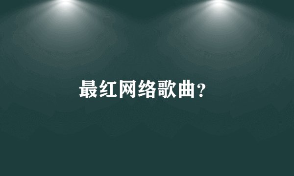 最红网络歌曲？