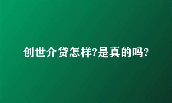创世介贷怎样?是真的吗?