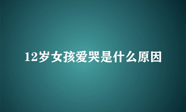 12岁女孩爱哭是什么原因