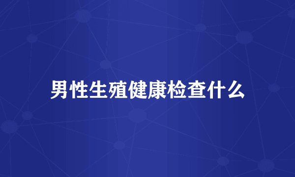 男性生殖健康检查什么